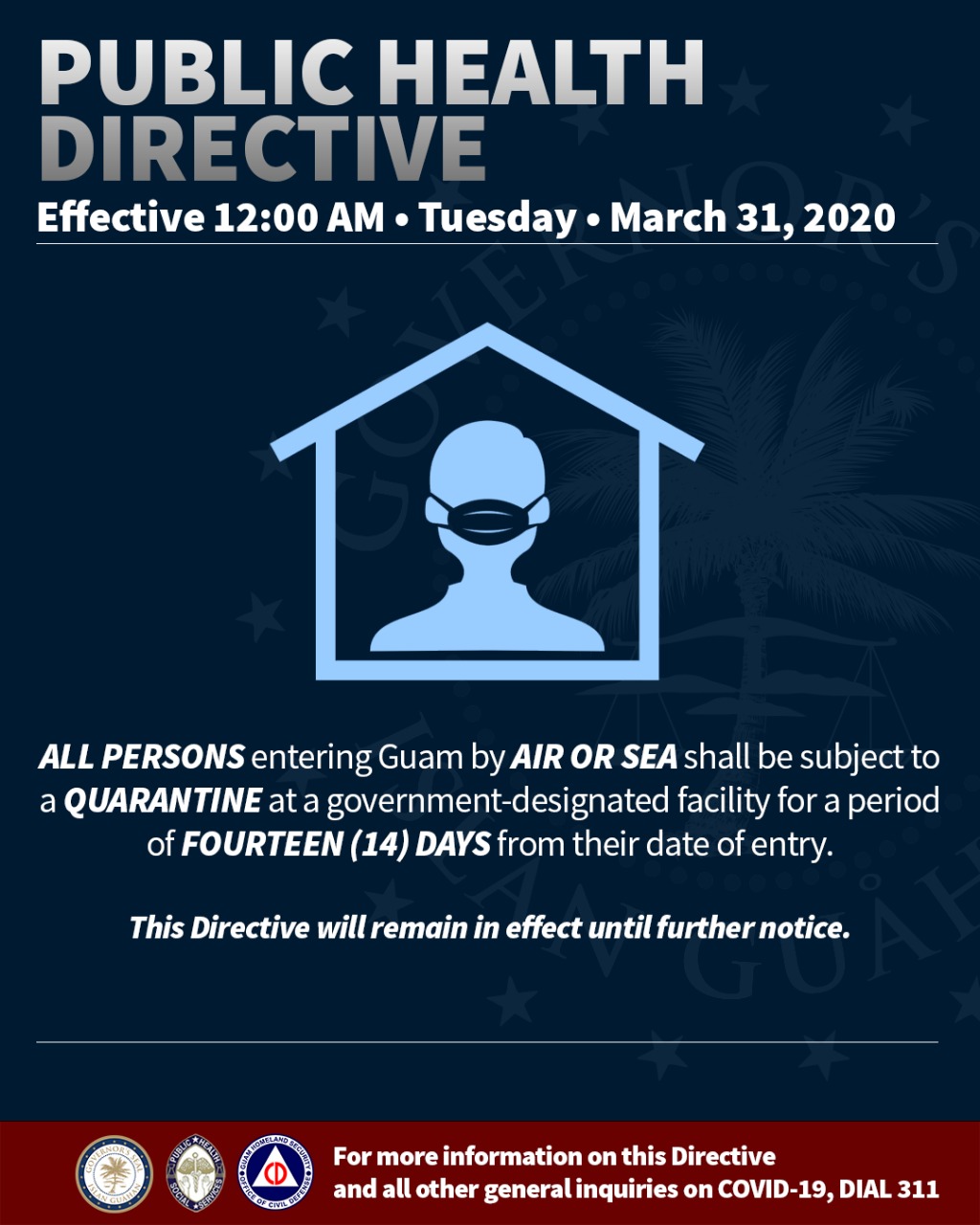 Graphic: Public Health Directive. Effective 12am on March 31, 2020. All persons entering Guam by air or sea shall be subject to a quarantine at a government-designated facility for a period of 14 days from their date of entry. This directive will remain in effect until further notice.
