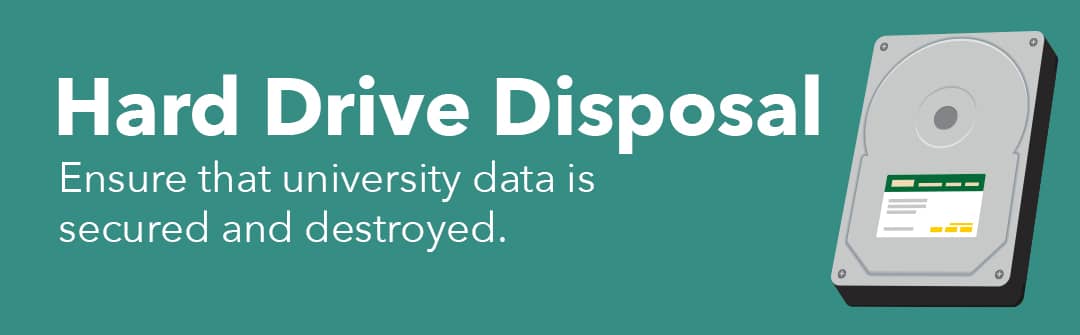 Hard Drive Disposal: Ensure that university data is secured and destroyed